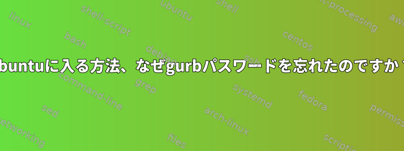 Ubuntuに入る方法、なぜgurbパスワードを忘れたのですか？