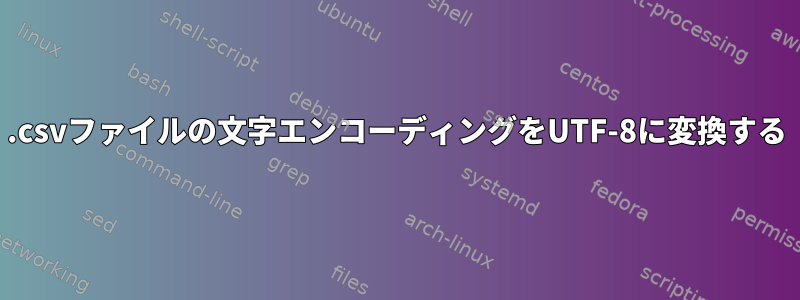 .csvファイルの文字エンコーディングをUTF-8に変換する