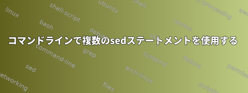 コマンドラインで複数のsedステートメントを使用する