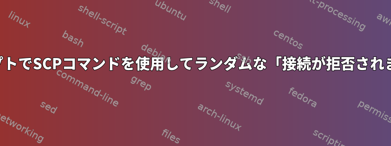 スクリプトでSCPコマンドを使用してランダムな「接続が拒否されました」