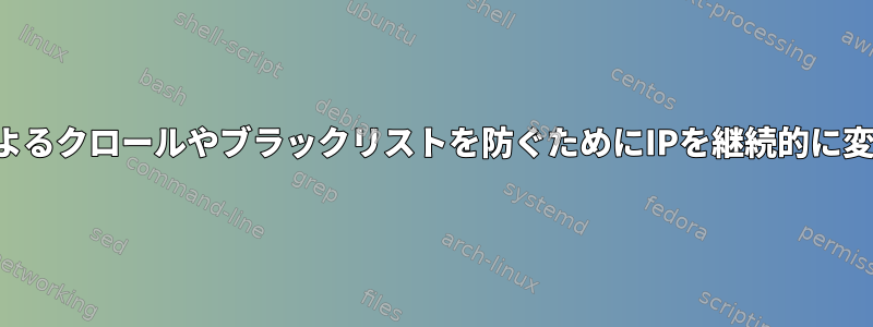 ウェブサイトによるクロールやブラックリストを防ぐためにIPを継続的に変更する方法は？