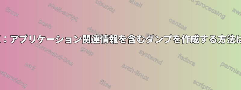 AIX：アプリケーション関連情報を含むダンプを作成する方法は？