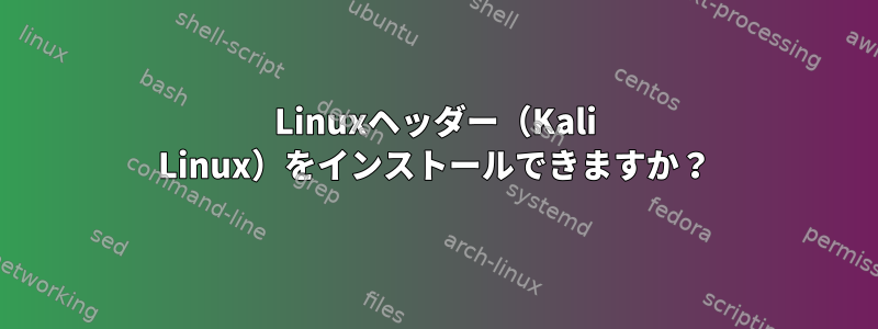 Linuxヘッダー（Kali Linux）をインストールできますか？