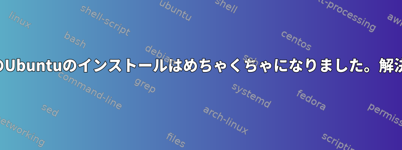 私のUbuntuのインストールはめちゃくちゃになりました。解決策