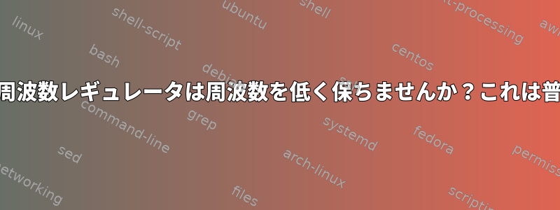 省電力CPU周波数レギュレータは周波数を低く保ちませんか？これは普通ですか？