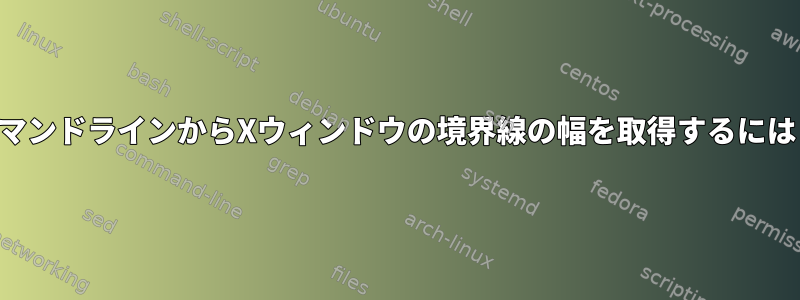 コマンドラインからXウィンドウの境界線の幅を取得するには？