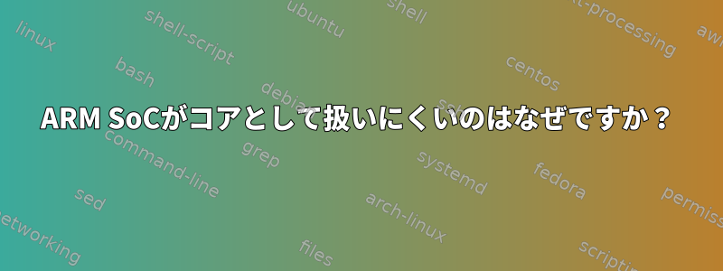 ARM SoCがコアとして扱いにくいのはなぜですか？