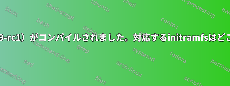 カーネル（2.6.39-rc1）がコンパイルされました。対応するinitramfsはどこにありますか？