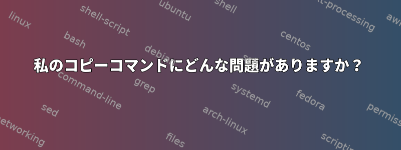 私のコピーコマンドにどんな問題がありますか？