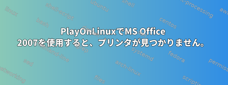 PlayOnLinuxでMS Office 2007を使用すると、プリンタが見つかりません。