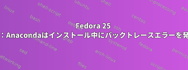 Fedora 25 Workstation：Anacondaはインストール中にバックトレースエラーを発生させます。