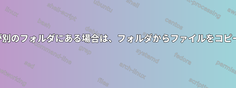 ファイルが別のフォルダにある場合は、フォルダからファイルをコピーします。