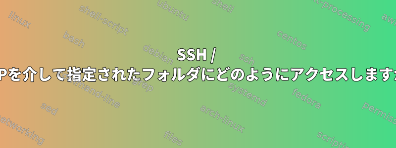 SSH / SFTPを介して指定されたフォルダにどのようにアクセスしますか？