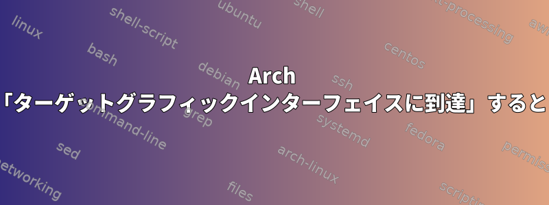 Arch Linux、「ターゲットグラフィックインターフェイスに到達」すると「停止」