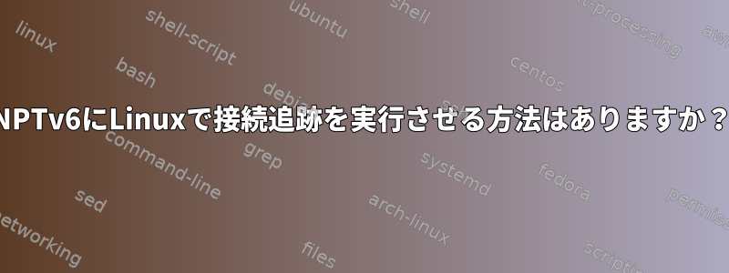 NPTv6にLinuxで接続追跡を実行させる方法はありますか？