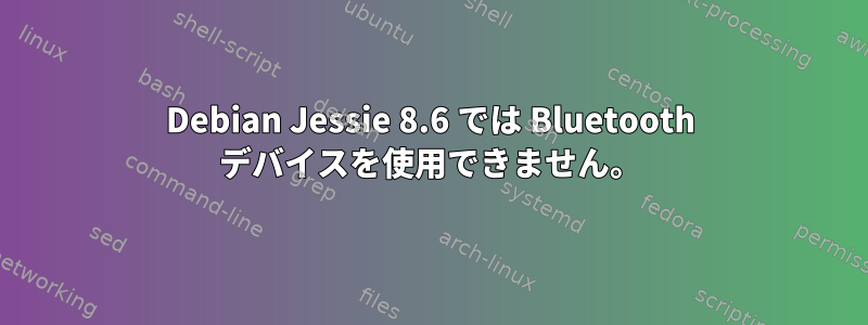 Debian Jessie 8.6 では Bluetooth デバイスを使用できません。