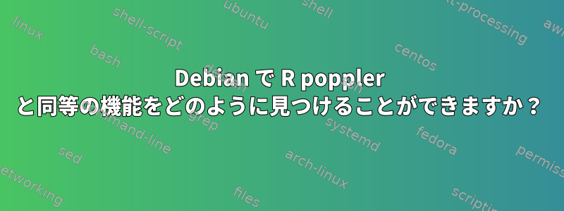 Debian で R poppler と同等の機能をどのように見つけることができますか？