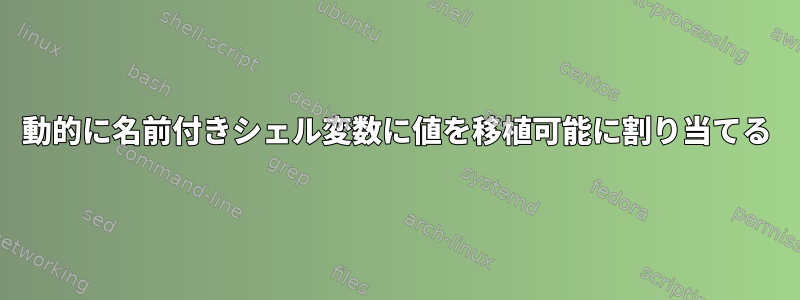 動的に名前付きシェル変数に値を移植可能に割り当てる