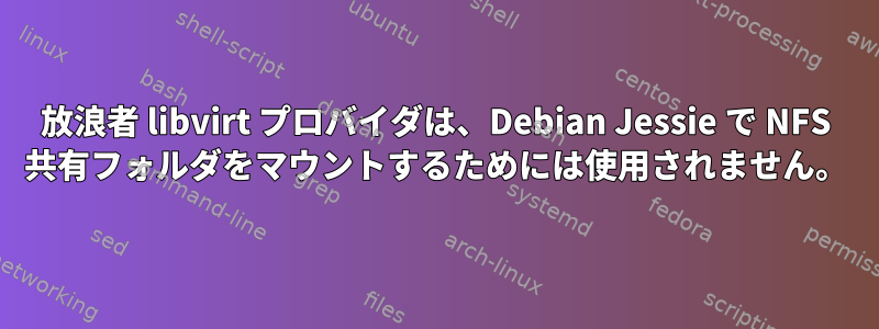 放浪者 libvirt プロバイダは、Debian Jessie で NFS 共有フォルダをマウントするためには使用されません。