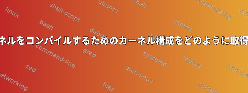 新しいカーネルをコンパイルするためのカーネル構成をどのように取得しますか？