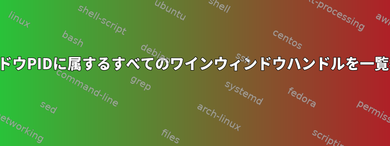 選択したウィンドウPIDに属するすべてのワインウィンドウハンドルを一覧表示するには？