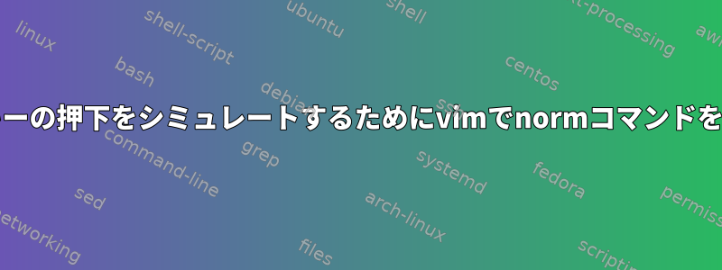 キャンセル/削除キーの押下をシミュレートするためにvimでnormコマンドを使用する方法は？