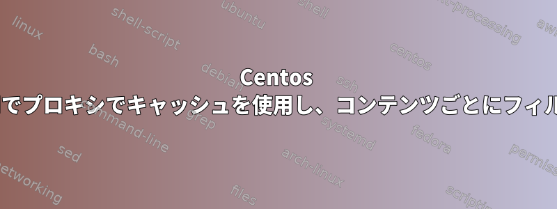 Centos 7.3およびFreebsdでプロキシでキャッシュを使用し、コンテンツごとにフィルタリングする方法