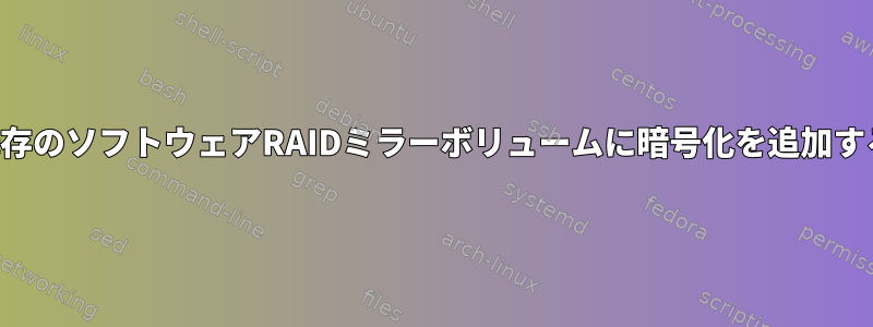 既存のソフトウェアRAIDミラーボリュームに暗号化を追加する