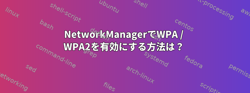 NetworkManagerでWPA / WPA2を有効にする方法は？