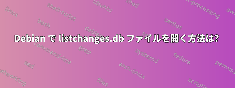 Debian で listchanges.db ファイルを開く方法は?