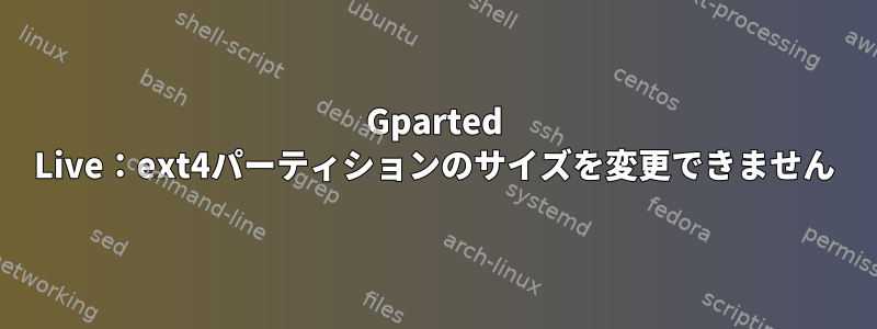 Gparted Live：ext4パーティションのサイズを変更できません