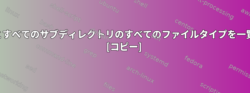 findコマンドを使用してディレクトリとすべてのサブディレクトリのすべてのファイルタイプを一覧表示するにはどうすればよいですか？ [コピー]