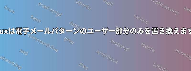 Linuxは電子メールパターンのユーザー部分のみを置き換えます。