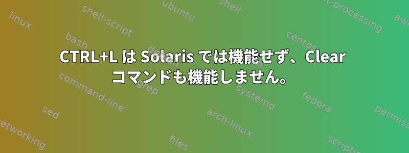 CTRL+L は Solaris では機能せず、Clear コマンドも機能しません。