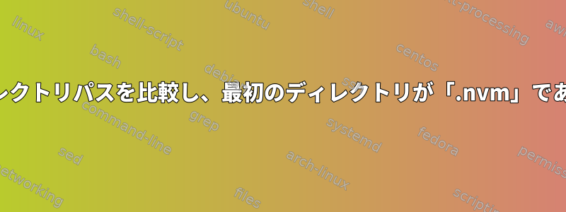 ユーザーのホームディレクトリパスを比較し、最初のディレクトリが「.nvm」であることを確認します。