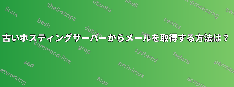 古いホスティングサーバーからメールを取得する方法は？