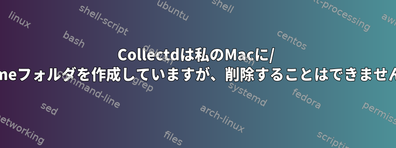 Collectdは私のMacに/ homeフォルダを作成していますが、削除することはできません。