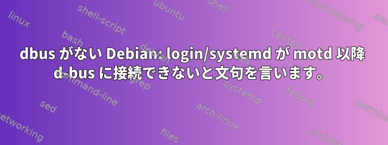 dbus がない Debian: login/systemd が motd 以降 d-bus に接続できないと文句を言います。