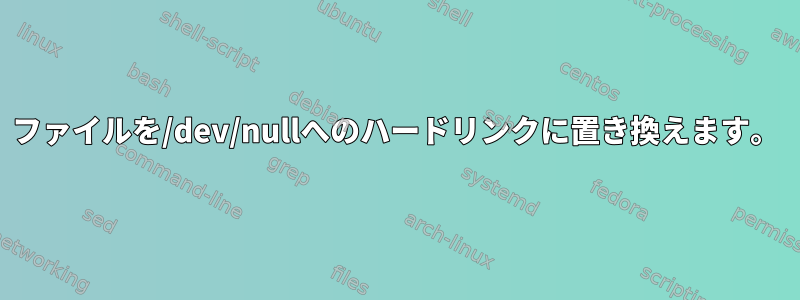 ファイルを/dev/nullへのハードリンクに置き換えます。