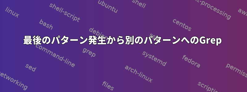 最後のパターン発生から別のパターンへのGrep