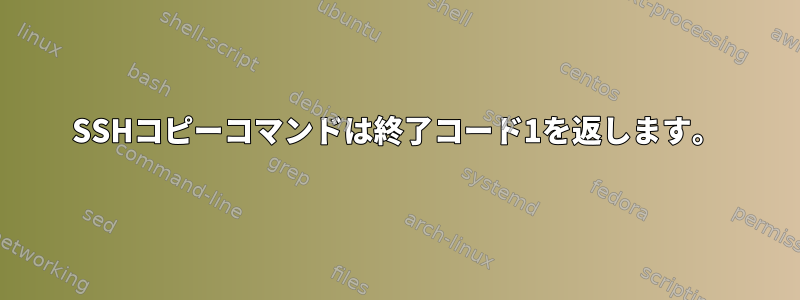 SSHコピーコマンドは終了コード1を返します。