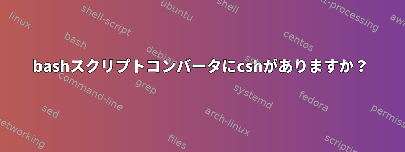 bashスクリプトコンバータにcshがありますか？