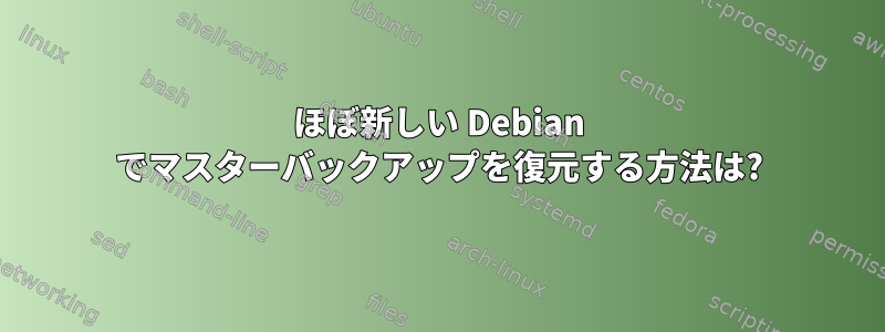 ほぼ新しい Debian でマスターバックアップを復元する方法は?