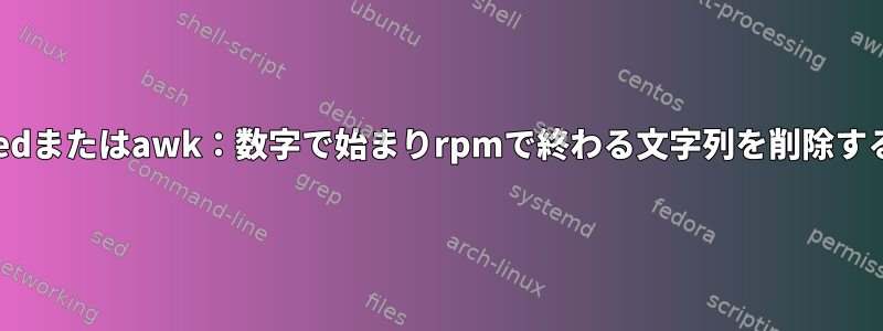 sedまたはawk：数字で始まりrpmで終わる文字列を削除する