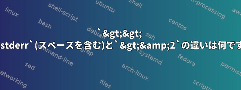 `&gt;&gt; /dev/stderr`(スペースを含む)と`&gt;&amp;2`の違いは何ですか？