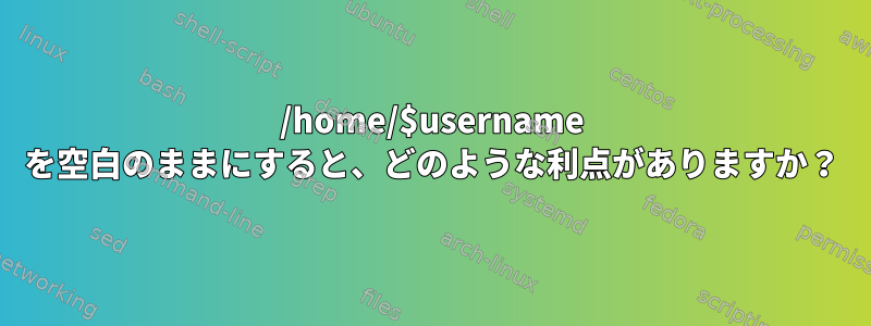 /home/$username を空白のままにすると、どのような利点がありますか？