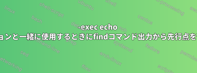 -exec echo {}オプションと一緒に使用するときにfindコマンド出力から先行点を削除する