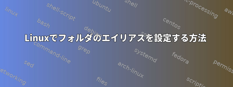 Linuxでフォルダのエイリアスを設定する方法