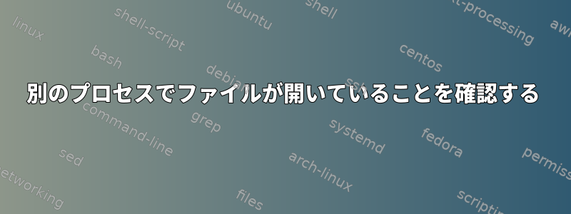 別のプロセスでファイルが開いていることを確認する