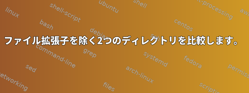 ファイル拡張子を除く2つのディレクトリを比較します。